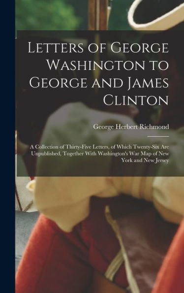 Letters Of George Washington To George And James Clinton; A Collection Of Thirty-Five Letters, Of Which Twenty-Six Are Unpublished, Together With Washington's War Map Of New York And New Jersey - 9781017176674
