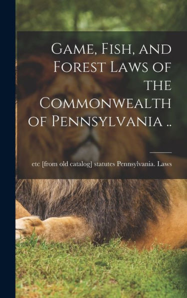 Game, Fish, And Forest Laws Of The Commonwealth Of Pennsylvania .. - 9781017176803
