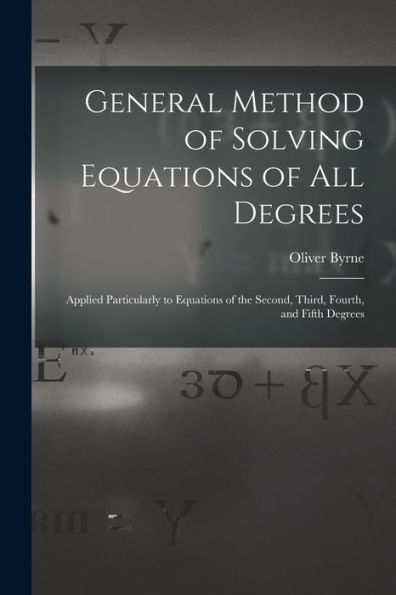 General Method Of Solving Equations Of All Degrees: Applied Particularly To Equations Of The Second, Third, Fourth, And Fifth Degrees - 9781017176957
