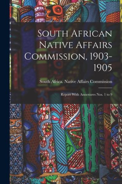 South African Native Affairs Commission, 1903-1905: Report With Annexures Nos. 1 To 9 - 9781017177244