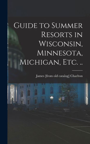 Guide To Summer Resorts In Wisconsin, Minnesota, Michigan, Etc. .. - 9781017178197