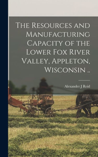 The Resources And Manufacturing Capacity Of The Lower Fox River Valley, Appleton, Wisconsin .. - 9781017178210