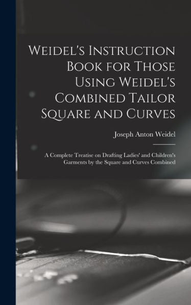 Weidel's Instruction Book For Those Using Weidel's Combined Tailor Square And Curves; A Complete Treatise On Drafting Ladies' And Children's Garments By The Square And Curves Combined - 9781017178227