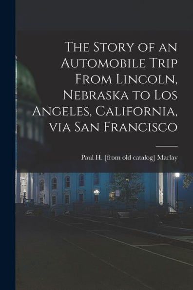 The Story Of An Automobile Trip From Lincoln, Nebraska To Los Angeles, California, Via San Francisco - 9781017178722