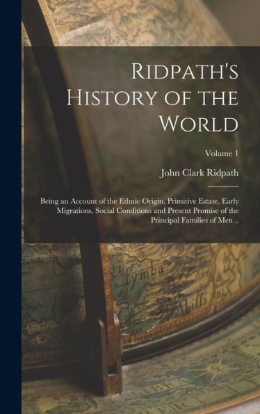 Ridpath's History Of The World; Being An Account Of The Ethnic Origin, Primitive Estate, Early Migrations, Social Conditions And Present Promise Of The Principal Families Of Men ..; Volume 1 - 9781017179125