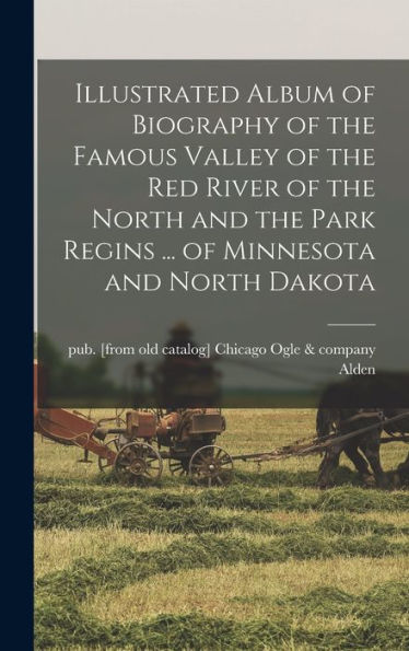 Illustrated Album Of Biography Of The Famous Valley Of The Red River Of The North And The Park Regins ... Of Minnesota And North Dakota - 9781017179132