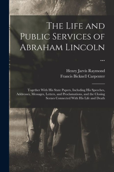 The Life And Public Services Of Abraham Lincoln ...: Together With His State Papers, Including His Speeches, Addresses, Messages, Letters, And ... Scenes Connected With His Life And Death - 9781017179293