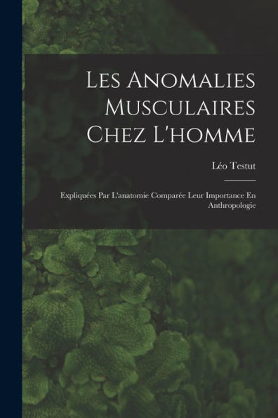 Les Anomalies Musculaires Chez L'Homme: Expliquées Par L'Anatomie Comparée Leur Importance En Anthropologie (French Edition)