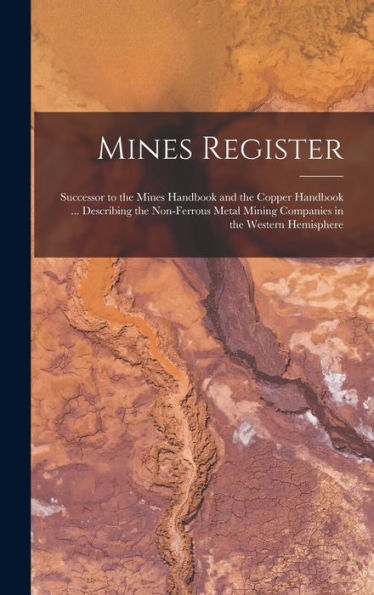 Mines Register: Successor To The Mines Handbook And The Copper Handbook ... Describing The Non-Ferrous Metal Mining Companies In The Western Hemisphere - 9781017179507