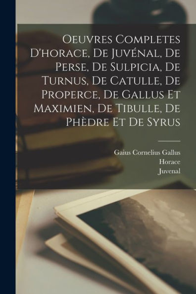 Oeuvres Completes D'Horace, De Juvénal, De Perse, De Sulpicia, De Turnus, De Catulle, De Properce, De Gallus Et Maximien, De Tibulle, De Phèdre Et De Syrus (French Edition) - 9781017179620