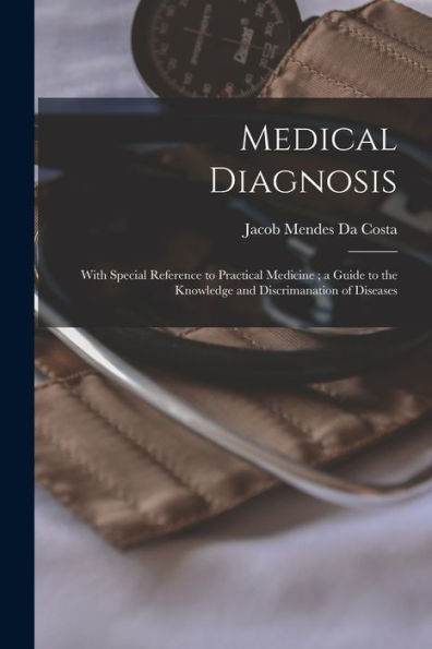 Medical Diagnosis: With Special Reference To Practical Medicine; A Guide To The Knowledge And Discrimanation Of Diseases - 9781017179712