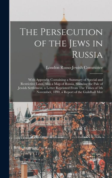 The Persecution Of The Jews In Russia: With Appendix Containing A Summary Of Special And Restrictive Laws, Also A Map Of Russia, Showing The Pale Of ... November, 1890, A Report Of The Guildhall Mee - 9781017179965