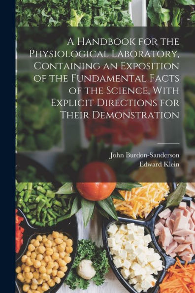 A Handbook For The Physiological Laboratory, Containing An Exposition Of The Fundamental Facts Of The Science, With Explicit Directions For Their Demonstration - 9781017180060