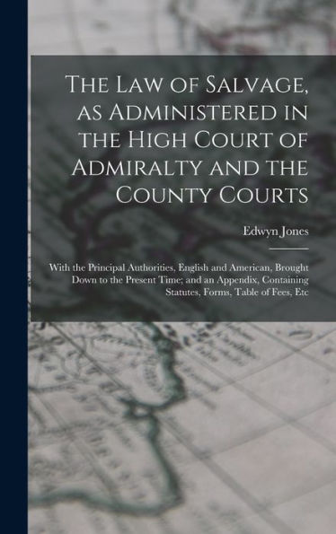 The Law Of Salvage, As Administered In The High Court Of Admiralty And The County Courts; With The Principal Authorities, English And American, ... Statutes, Forms, Table Of Fees, Etc - 9781017180176