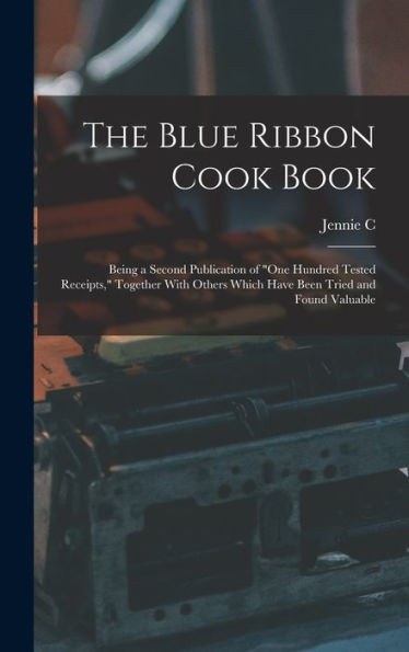 The Blue Ribbon Cook Book; Being A Second Publication Of "One Hundred Tested Receipts," Together With Others Which Have Been Tried And Found Valuable - 9781017180268