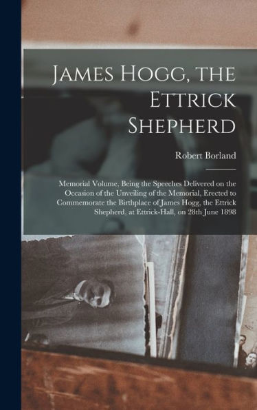 James Hogg, The Ettrick Shepherd: Memorial Volume, Being The Speeches Delivered On The Occasion Of The Unveiling Of The Memorial, Erected To ... Shepherd, At Ettrick-Hall, On 28Th June 1898