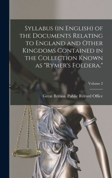 Syllabus (In English) Of The Documents Relating To England And Other Kingdoms Contained In The Collection Known As "Rymer's Foedera."; Volume 2 - 9781017180688