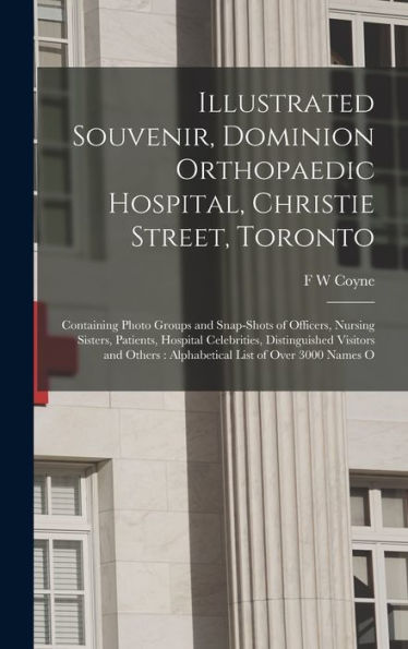 Illustrated Souvenir, Dominion Orthopaedic Hospital, Christie Street, Toronto: Containing Photo Groups And Snap-Shots Of Officers, Nursing Sisters, ... Alphabetical List Of Over 3000 Names O - 9781017180794