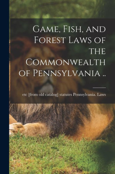 Game, Fish, And Forest Laws Of The Commonwealth Of Pennsylvania .. - 9781017181968
