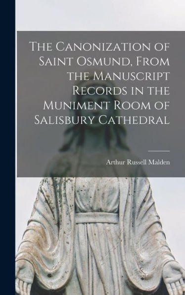 The Canonization Of Saint Osmund, From The Manuscript Records In The Muniment Room Of Salisbury Cathedral - 9781017182187