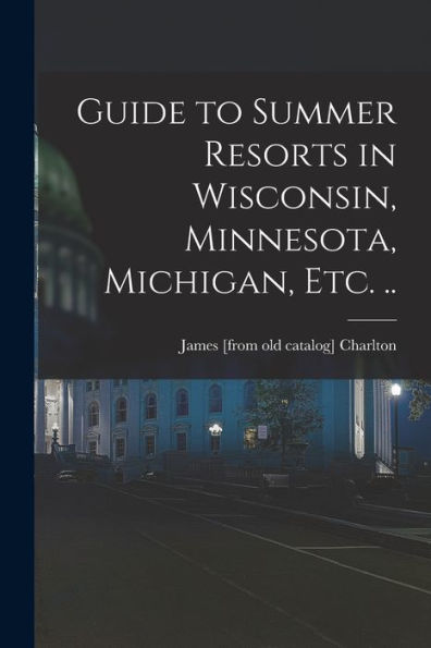 Guide To Summer Resorts In Wisconsin, Minnesota, Michigan, Etc. .. - 9781017183207