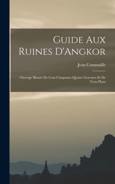 Guide Aux Ruines D'Angkor; Ouvrage Illustré De Cent Cinquante-Quatre Gravures Et De Trois Plans - 9781017183603