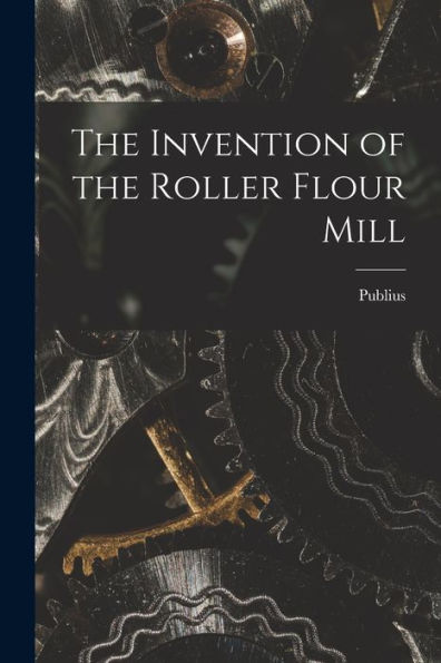 The Invention Of The Roller Flour Mill - 9781017183627