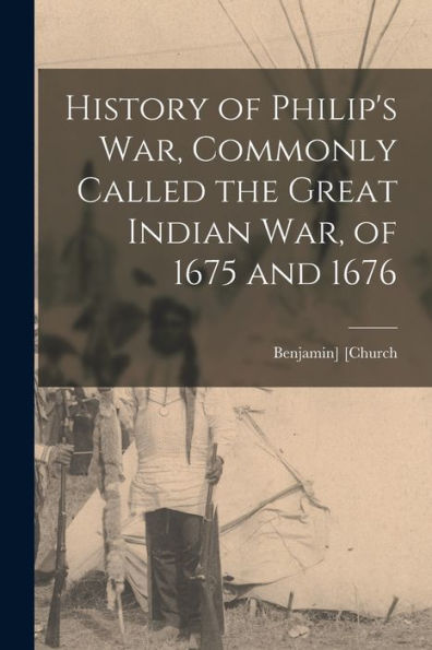 History Of Philip's War, Commonly Called The Great Indian War, Of 1675 And 1676 - 9781017183849