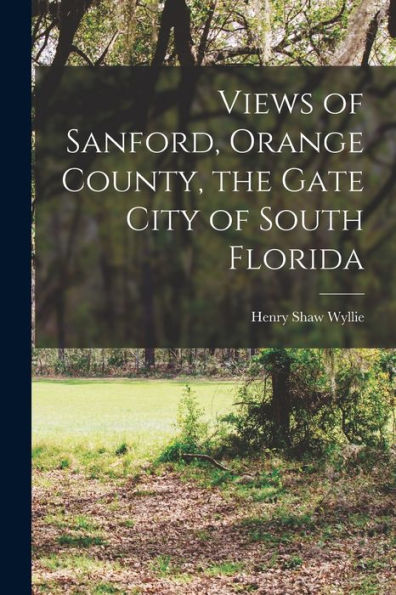 Views Of Sanford, Orange County, The Gate City Of South Florida - 9781017184020