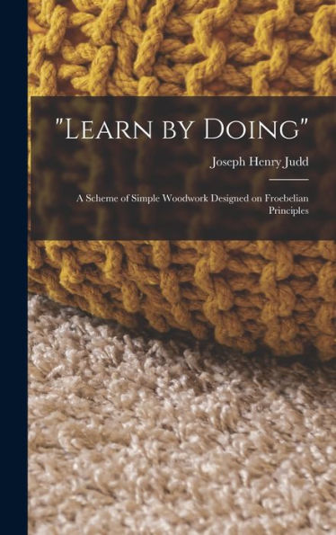 Learn By Doing: A Scheme Of Simple Woodwork Designed On Froebelian Principles - 9781017184488