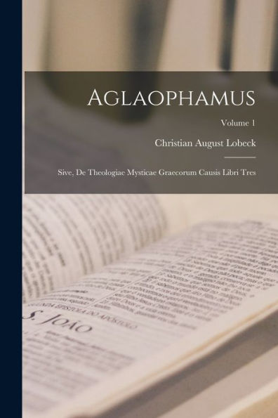 Aglaophamus: Sive, De Theologiae Mysticae Graecorum Causis Libri Tres; Volume 1 (Latin Edition) - 9781017185003
