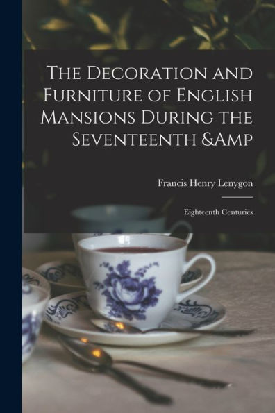 The Decoration And Furniture Of English Mansions During The Seventeenth & Eighteenth Centuries