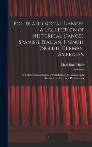 Polite And Social Dances, A Collection Of Historical Dances, Spanish, Italian, French, English, German, American; With Historical Sketches, ... Dances And Instructions For Their Performance - 9781017185959
