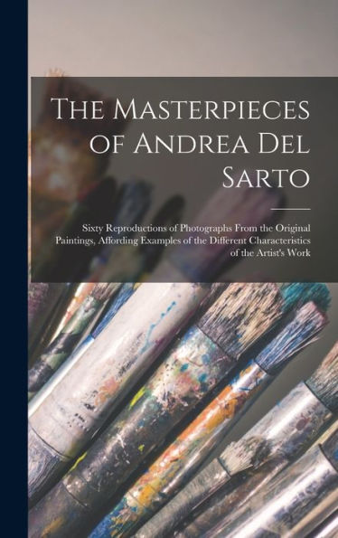 The Masterpieces Of Andrea Del Sarto; Sixty Reproductions Of Photographs From The Original Paintings, Affording Examples Of The Different Characteristics Of The Artist's Work - 9781017186000