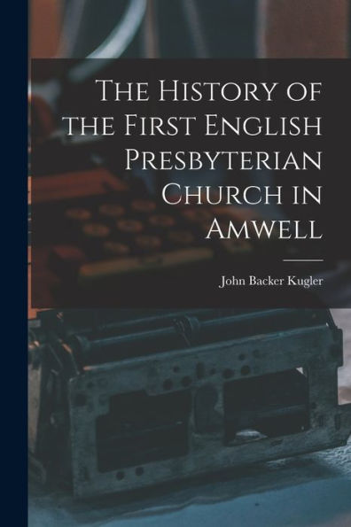 The History Of The First English Presbyterian Church In Amwell - 9781017186178