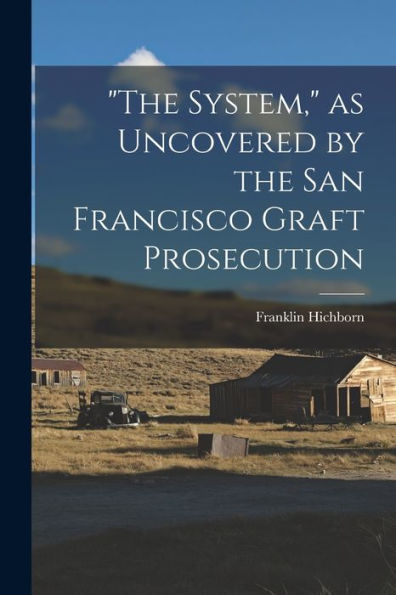 The System, As Uncovered By The San Francisco Graft Prosecution - 9781017186215