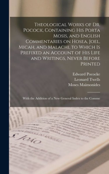 Theological Works Of Dr. Pocock, Containing His Porta Mosis, And English Commentaries On Hosea, Joel, Micah, And Malachi, To Which Is Prefixed An ... Addition Of A New General Index To The Comme - 9781017187007