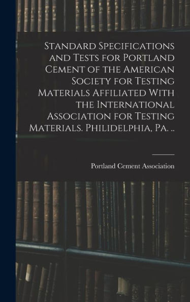 Standard Specifications And Tests For Portland Cement Of The American Society For Testing Materials Affiliated With The International Association For Testing Materials. Philidelphia, Pa. .. - 9781017187854