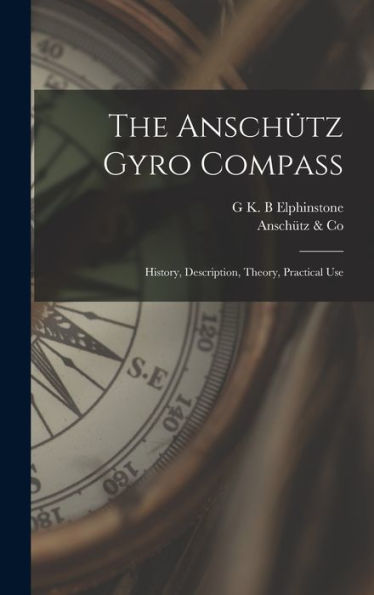The Anschütz Gyro Compass; History, Description, Theory, Practical Use - 9781017188080