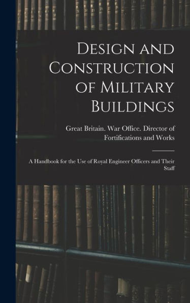 Design And Construction Of Military Buildings: A Handbook For The Use Of Royal Engineer Officers And Their Staff - 9781017188301