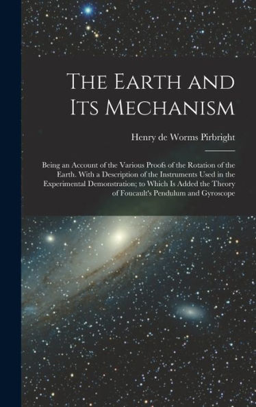 The Earth And Its Mechanism: Being An Account Of The Various Proofs Of The Rotation Of The Earth. With A Description Of The Instruments Used In The ... Theory Of Foucault's Pendulum And Gyroscope - 9781017188561