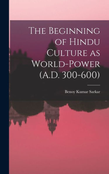 The Beginning Of Hindu Culture As World-Power (A.D. 300-600) - 9781017188806