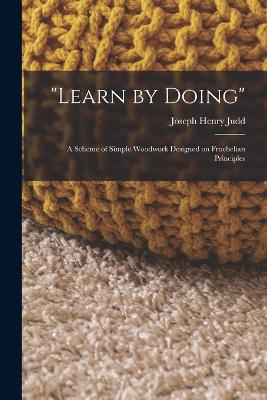 Learn By Doing: A Scheme Of Simple Woodwork Designed On Froebelian Principles - 9781017189209