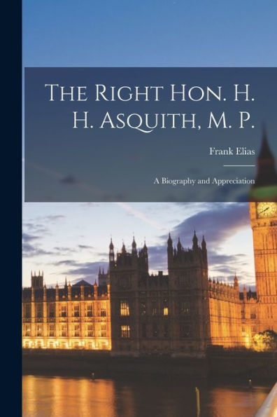 The Right Hon. H. H. Asquith, M. P.: A Biography And Appreciation - 9781017189407