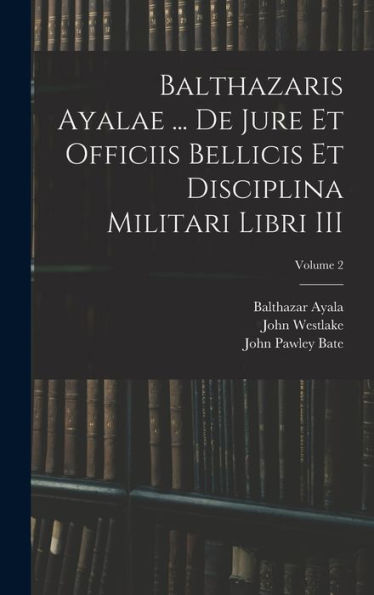 Balthazaris Ayalae ... De Jure Et Officiis Bellicis Et Disciplina Militari Libri Iii; Volume 2 - 9781017190472