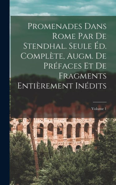 Promenades Dans Rome Par De Stendhal. Seule Éd. Complète, Augm. De Préfaces Et De Fragments Entièrement Inédits; Volume 1 (French Edition) - 9781017190625