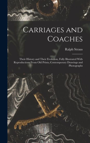 Carriages And Coaches: Their History And Their Evolution, Fully Illustrated With Reproductions From Old Prints, Contemporary Drawings And Photographs - 9781017190731
