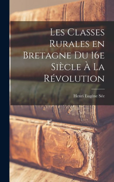 Les Classes Rurales En Bretagne Du 16E Siècle À La Révolution (French Edition) - 9781017190991