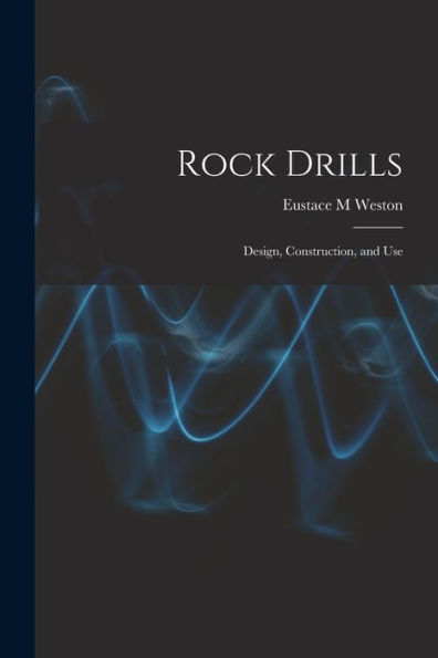 Rock Drills; Design, Construction, And Use - 9781017191035