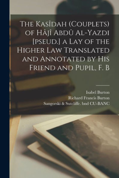 The Kasîdah (Couplets) Of Hâjî Abdû Al-Yazdi [Pseud.] A Lay Of The Higher Law Translated And Annotated By His Friend And Pupil, F. B - 9781017191165